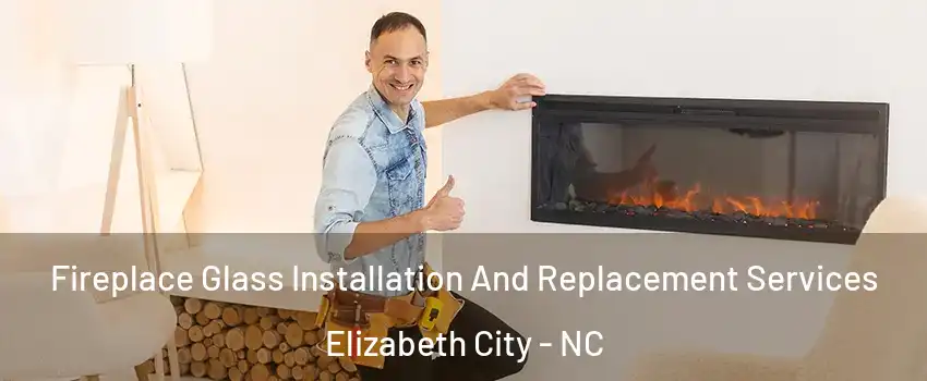  Fireplace Glass Installation And Replacement Services Elizabeth City - NC