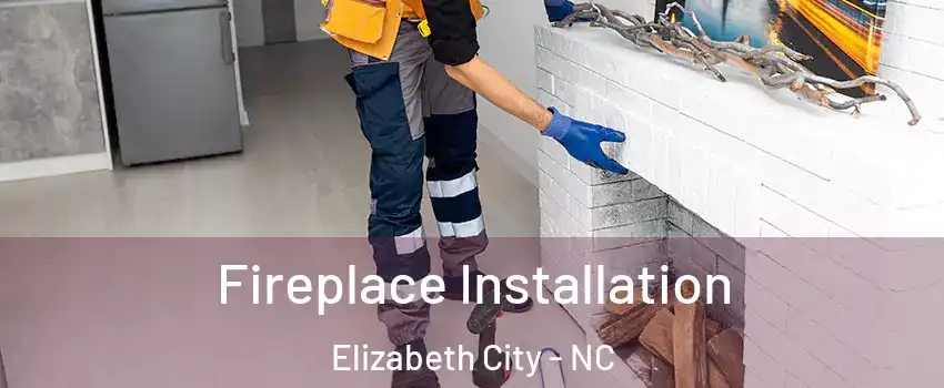  Fireplace Installation Elizabeth City - NC
