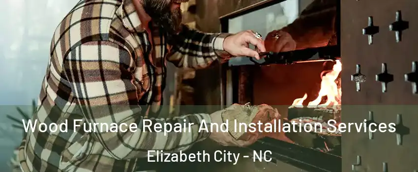  Wood Furnace Repair And Installation Services Elizabeth City - NC